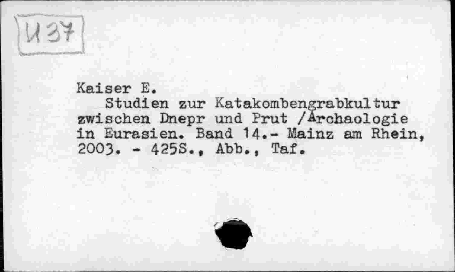 ﻿3¥|
Kaiser E.
Studien zur Katakombengrabkultur zwischen Dnepr und Prut /Archäologie in Eurasien. Band 14.- Mainz am Rhein 2003. - 425S., Abb., Taf.